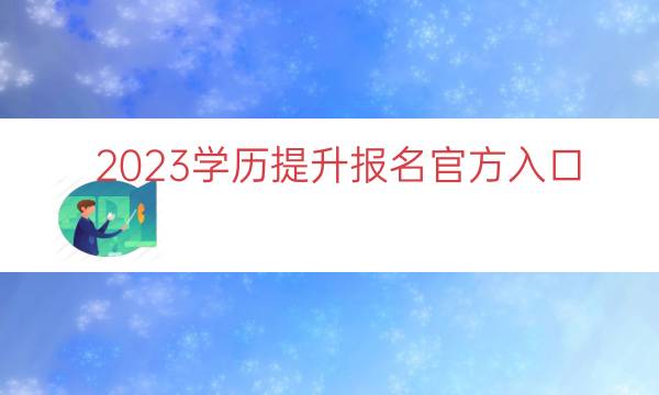 023学历提升报名官方入口（附具体报名时间）"